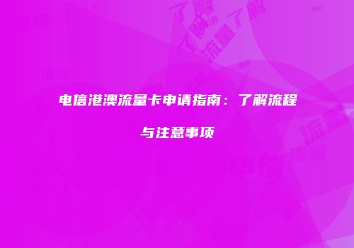 电信港澳流量卡申请指南：了解流程与注意事项
