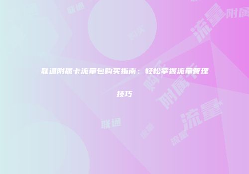 联通附属卡流量包购买指南：轻松掌握流量管理技巧