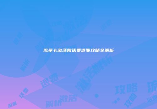 流量卡激活赠话费退费攻略全解析