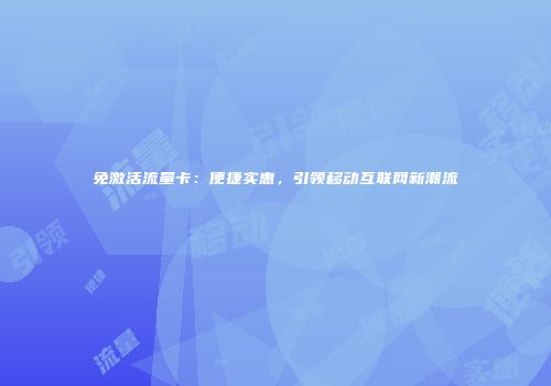 免激活流量卡：便捷实惠，引领移动互联网新潮流