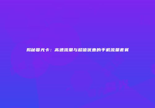 揭秘暮光卡：高速流量与超值优惠的手机流量套餐