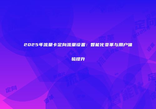 2025年流量卡定向流量设置：智能化变革与用户体验提升