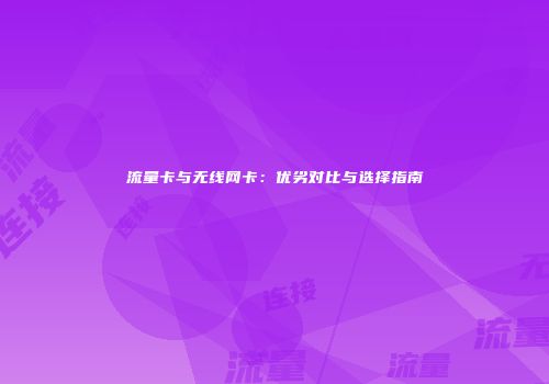 流量卡与无线网卡：优劣对比与选择指南