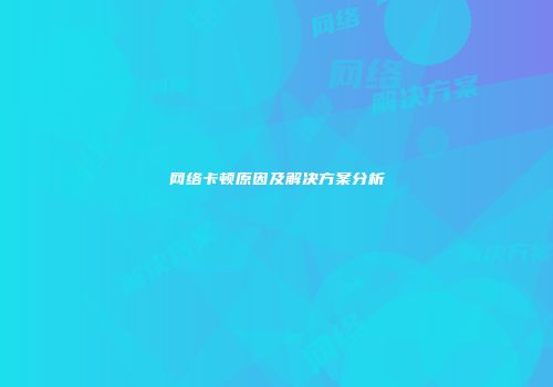 网络卡顿原因及解决方案分析