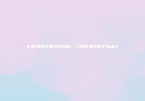 无SIM卡流量拨号攻略：多种方法轻松实现通话