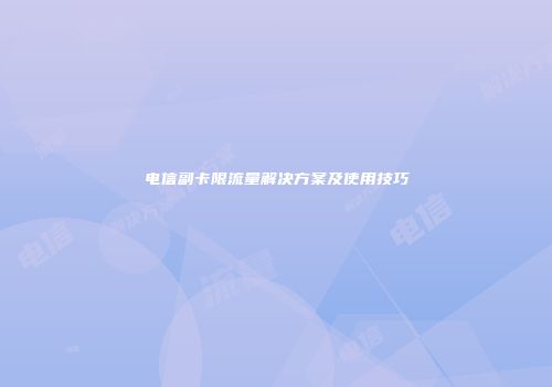 电信副卡限流量解决方案及使用技巧