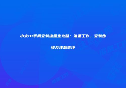 小米10手机安装流量全攻略：准备工作、安装步骤及注意事项