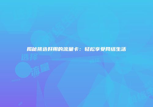揭秘挑选好用的流量卡：轻松享受网络生活