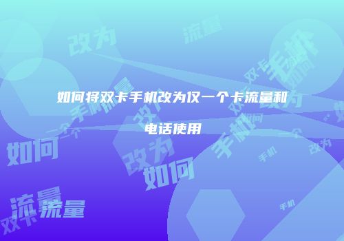 如何将双卡手机改为仅一个卡流量和电话使用