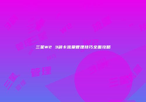 三星W2 3副卡流量管理技巧全面攻略