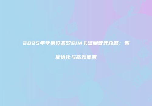 2025年苹果设备双SIM卡流量管理攻略：智能优化与高效使用