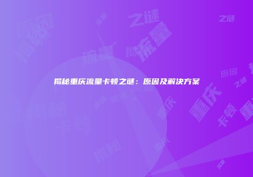 揭秘重庆流量卡顿之谜：原因及解决方案