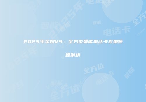 2025年荣耀V9：全方位智能电话卡流量管理解析
