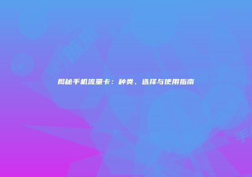 揭秘手机流量卡：种类、选择与使用指南