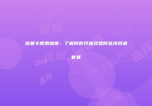 流量卡使用指南：了解何时开通及如何选择合适套餐