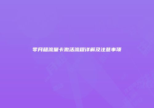 零月租流量卡激活流程详解及注意事项