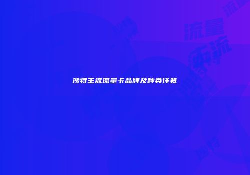 沙特主流流量卡品牌及种类详览