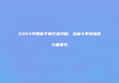 2025年智能手机升级攻略：流量卡更换指南与重要性