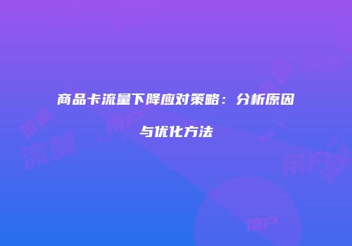 商品卡流量下降应对策略：分析原因与优化方法
