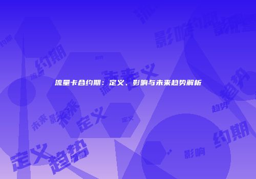流量卡合约期：定义、影响与未来趋势解析
