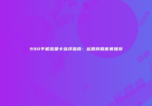 S90手机流量卡选择指南：运营商和套餐推荐