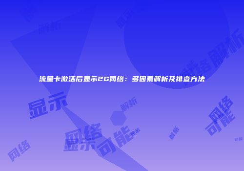 流量卡激活后显示2G网络：多因素解析及排查方法