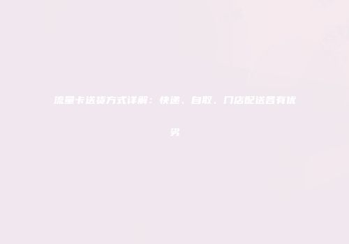 流量卡送货方式详解：快递、自取、门店配送各有优劣