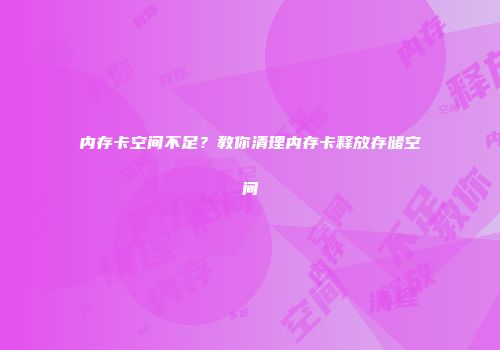 内存卡空间不足？教你清理内存卡释放存储空间