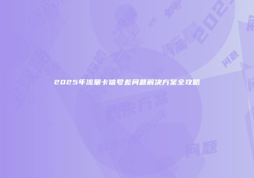 2025年流量卡信号差问题解决方案全攻略
