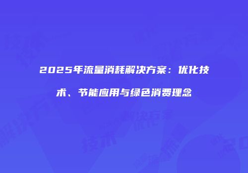 2025年流量消耗解决方案：优化技术、节能应用与绿色消费理念