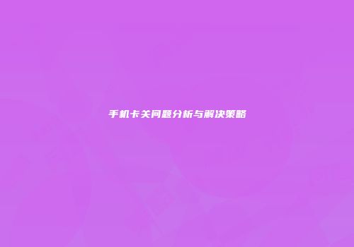 手机卡关问题分析与解决策略