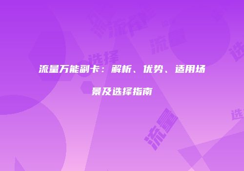 流量万能副卡：解析、优势、适用场景及选择指南
