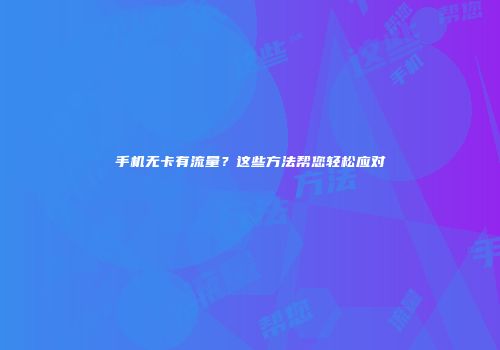 手机无卡有流量？这些方法帮您轻松应对