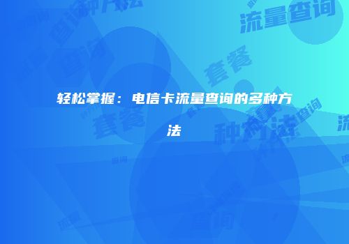 轻松掌握：电信卡流量查询的多种方法