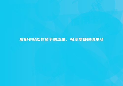 信用卡轻松充值手机流量，畅享便捷网络生活
