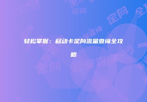 轻松掌握：移动卡定向流量查询全攻略