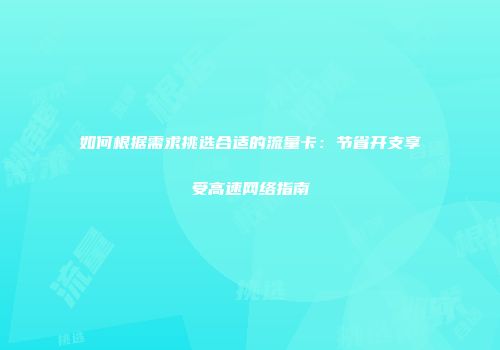 如何根据需求挑选合适的流量卡：节省开支享受高速网络指南
