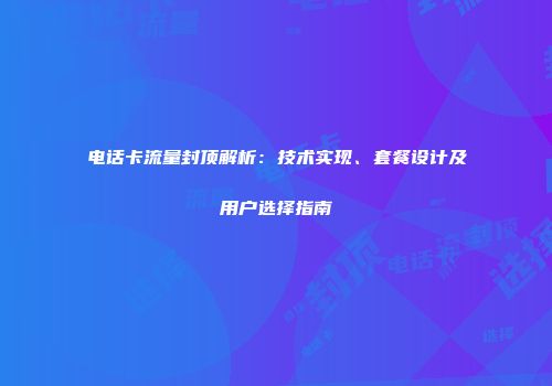 电话卡流量封顶解析：技术实现、套餐设计及用户选择指南