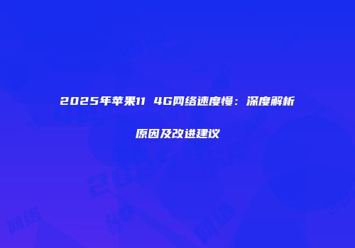 2025年苹果11 4G网络速度慢：深度解析原因及改进建议