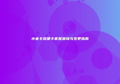 小米卡流量卡套餐查询与变更指南