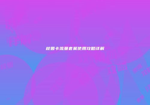 校园卡流量套餐使用攻略详解