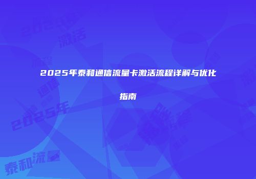 2025年泰和通信流量卡激活流程详解与优化指南