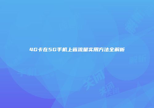 4G卡在5G手机上省流量实用方法全解析