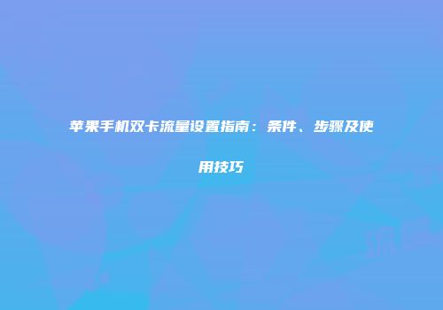 苹果手机双卡流量设置指南：条件、步骤及使用技巧