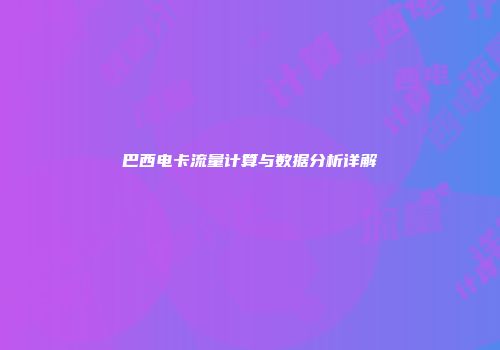 巴西电卡流量计算与数据分析详解
