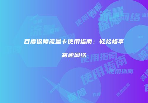 百度保障流量卡使用指南：轻松畅享高速网络