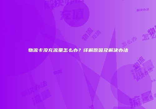 物流卡没充流量怎么办？详解原因及解决办法