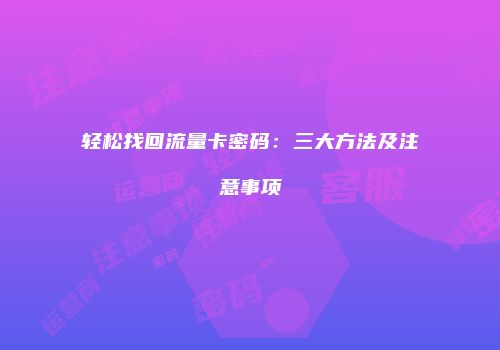 轻松找回流量卡密码：三大方法及注意事项