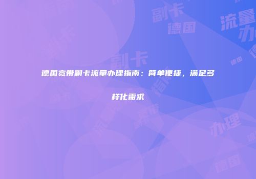 德国宽带副卡流量办理指南：简单便捷，满足多样化需求