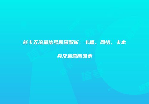 新卡无流量信号原因解析：卡槽、网络、卡本身及运营商因素